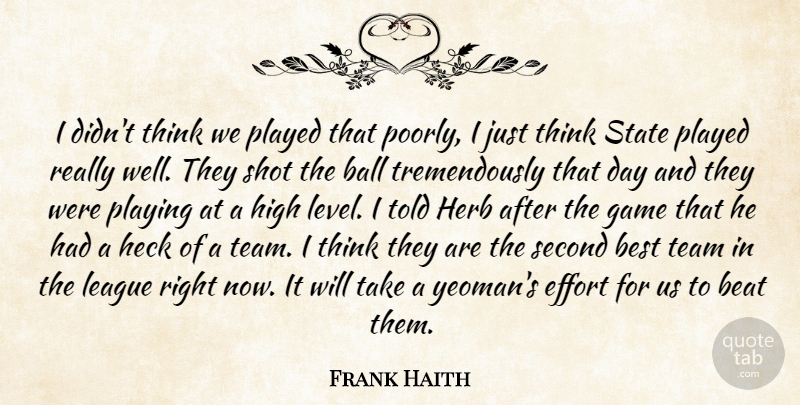 Frank Haith Quote About Ball, Beat, Best, Effort, Game: I Didnt Think We Played...