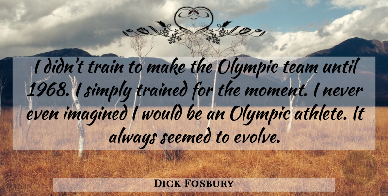 Dick Fosbury Quote About Motivational, Team, Athlete: I Didnt Train To Make...