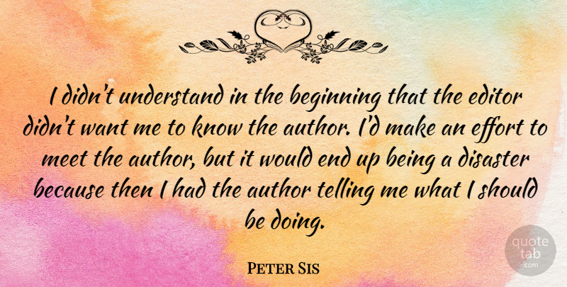 Peter Sis Quote About Author, Beginning, Disaster, Editor, Effort: I Didnt Understand In The...