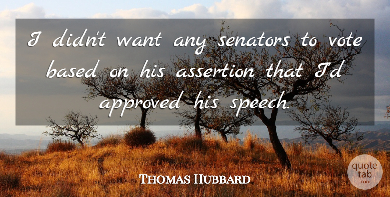 Thomas Hubbard Quote About Approved, Assertion, Based, Senators, Vote: I Didnt Want Any Senators...