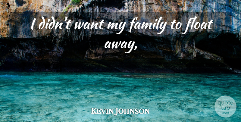 Kevin Johnson Quote About Family, Float: I Didnt Want My Family...