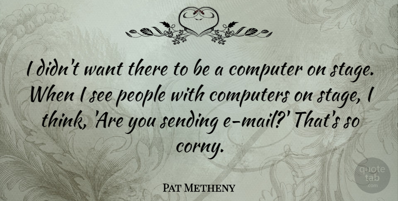 Pat Metheny Quote About Computers, People, Sending: I Didnt Want There To...