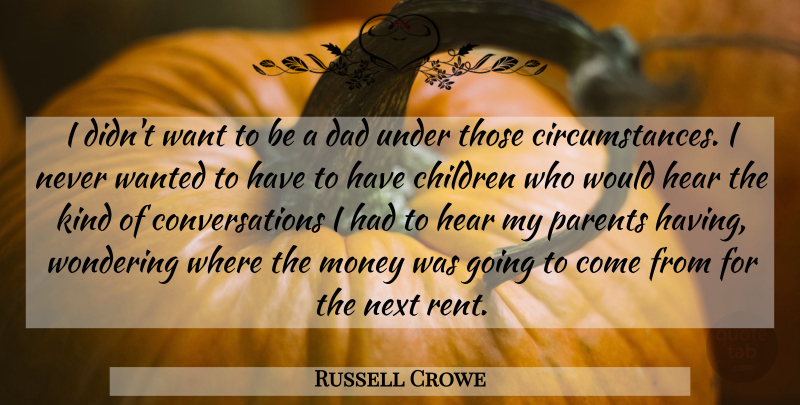 Russell Crowe Quote About Children, Dad, Hear, Money, Next: I Didnt Want To Be...
