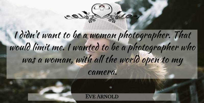 Eve Arnold Quote About Want, Limits, Cameras: I Didnt Want To Be...