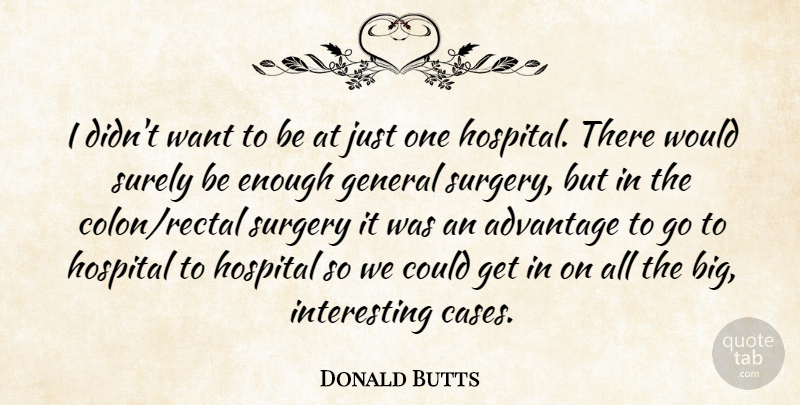 Donald Butts Quote About Advantage, General, Hospital, Surely, Surgery: I Didnt Want To Be...