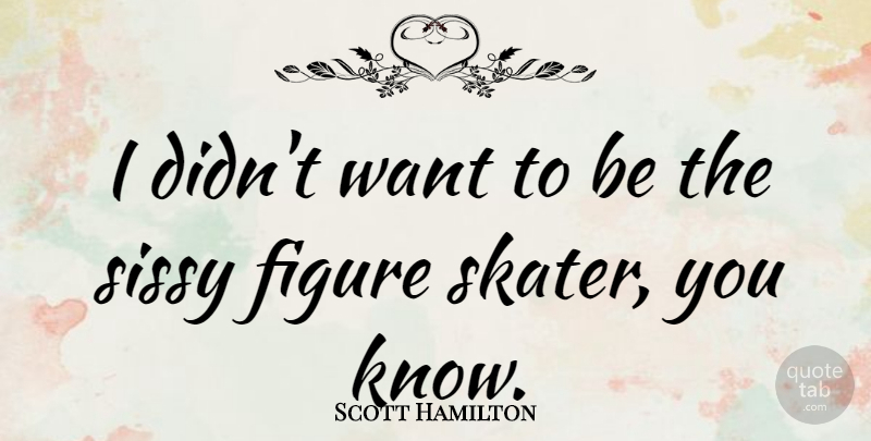 Scott Hamilton Quote About Want, Figure Skating, Figures: I Didnt Want To Be...