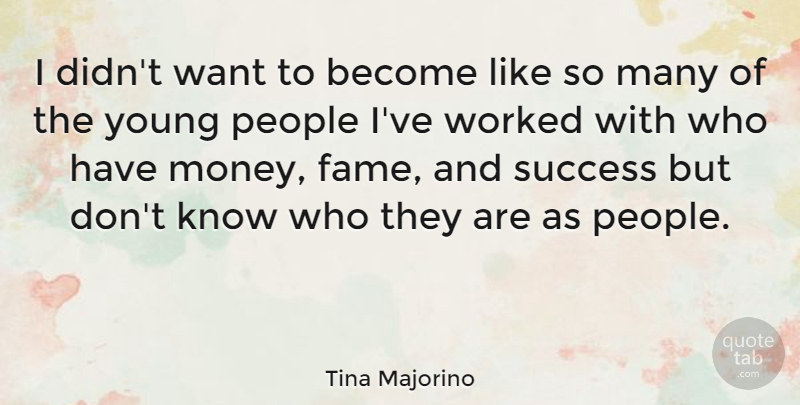 Tina Majorino Quote About Money, People, Success, Worked: I Didnt Want To Become...