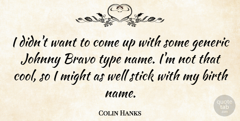Colin Hanks Quote About Names, Want, Might: I Didnt Want To Come...