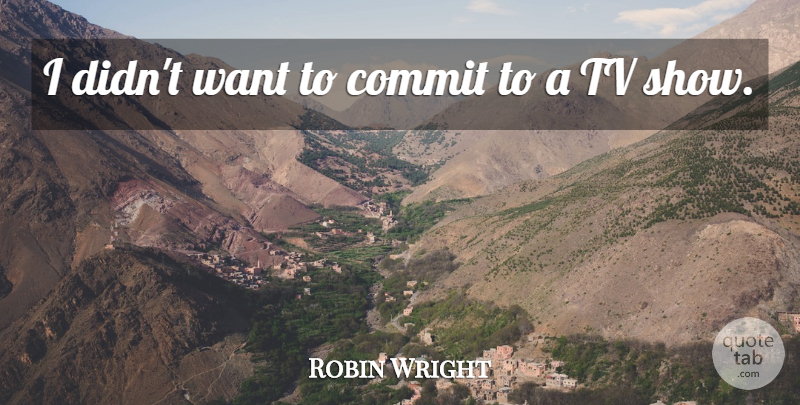 Robin Wright Quote About undefined: I Didnt Want To Commit...