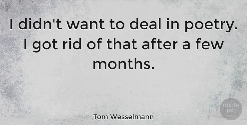 Tom Wesselmann Quote About Months, Want, Deals: I Didnt Want To Deal...
