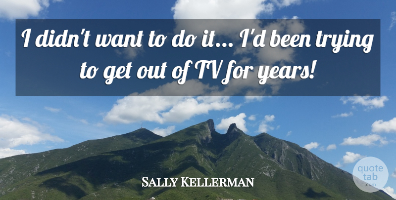 Sally Kellerman Quote About Trying: I Didnt Want To Do...