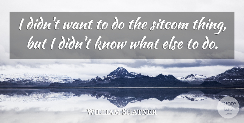 William Shatner Quote About Want, Minstrels, Sitcom: I Didnt Want To Do...