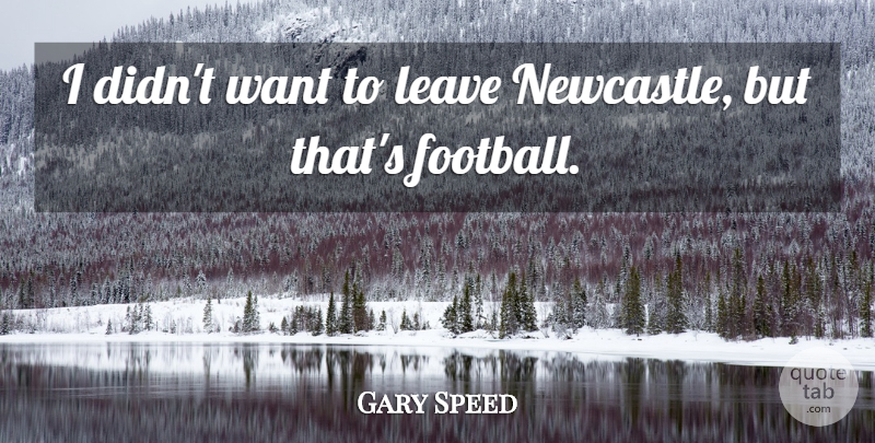 Gary Speed Quote About undefined: I Didnt Want To Leave...