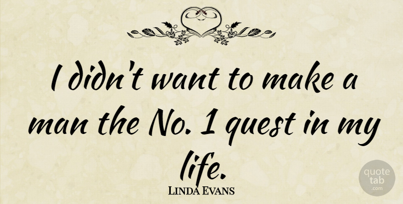 Linda Evans Quote About Men, Quests, Want: I Didnt Want To Make...