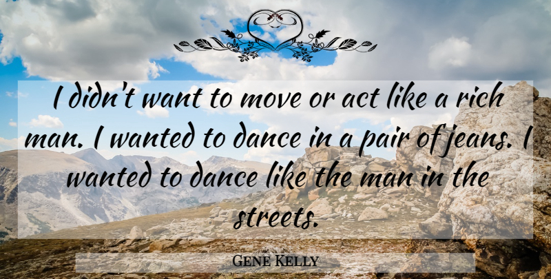 Gene Kelly Quote About Moving, Men, Jeans: I Didnt Want To Move...