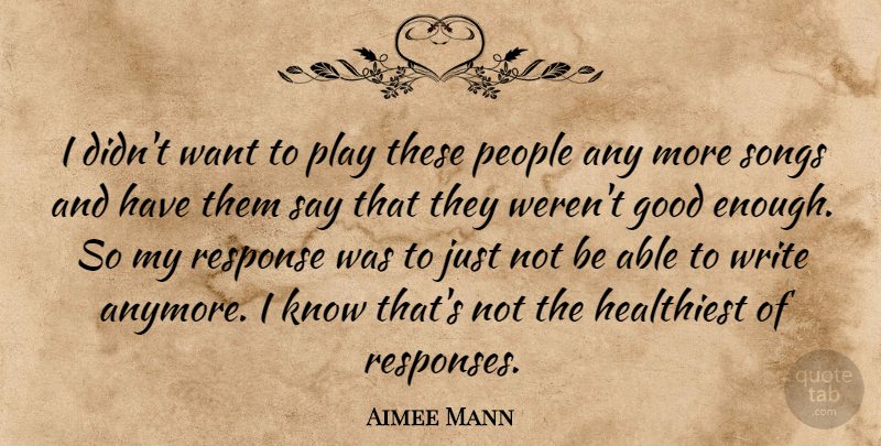 Aimee Mann Quote About Good, People: I Didnt Want To Play...