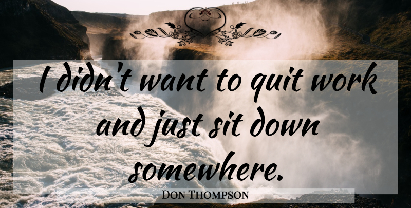 Don Thompson Quote About Quit, Sit, Work: I Didnt Want To Quit...