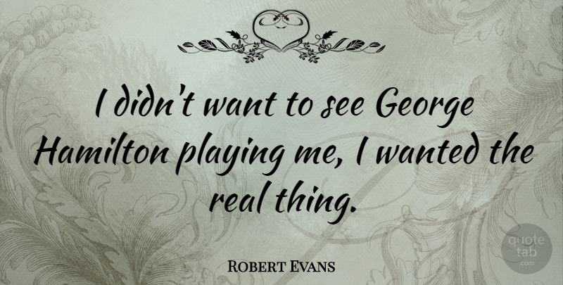 Robert Evans Quote About Real, Want, Hamilton: I Didnt Want To See...