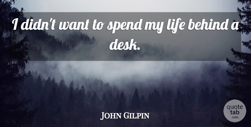 John Gilpin Quote About Behind, Life: I Didnt Want To Spend...