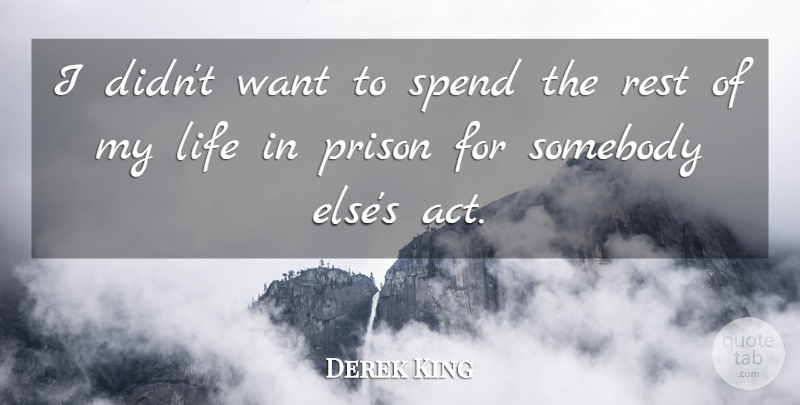 Derek King Quote About Life, Prison, Rest, Somebody, Spend: I Didnt Want To Spend...