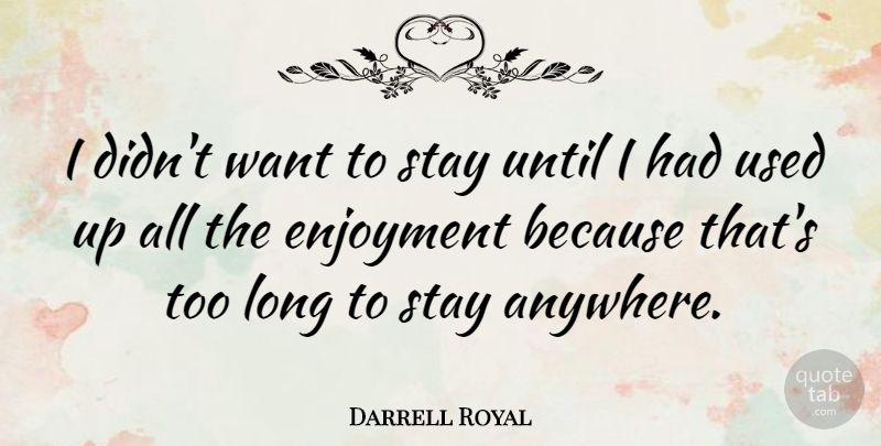 Darrell Royal Quote About Long, Want, Used: I Didnt Want To Stay...