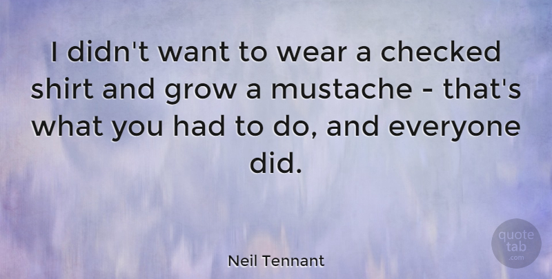 Neil Tennant Quote About Mustache, Want, Shirts: I Didnt Want To Wear...