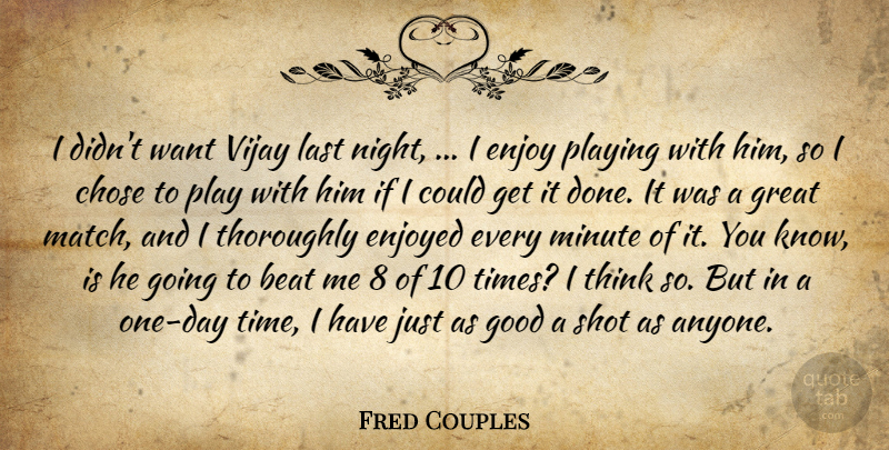 Fred Couples Quote About Beat, Chose, Enjoy, Enjoyed, Good: I Didnt Want Vijay Last...