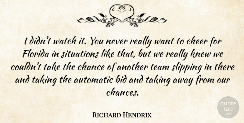 Richard Hendrix Quote About Automatic, Bid, Chance, Cheer, Florida: I Didnt Watch It You...
