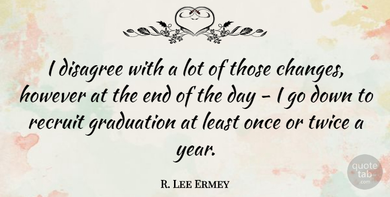 R. Lee Ermey Quote About Graduation, Years, The End Of The Day: I Disagree With A Lot...