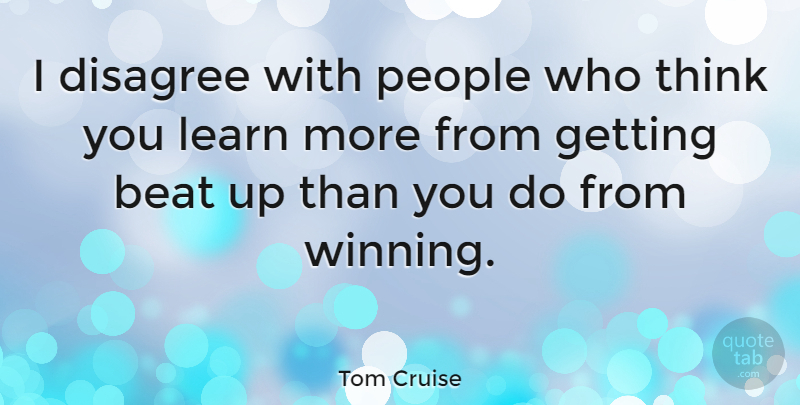 Tom Cruise Quote About Winning, Thinking, People: I Disagree With People Who...