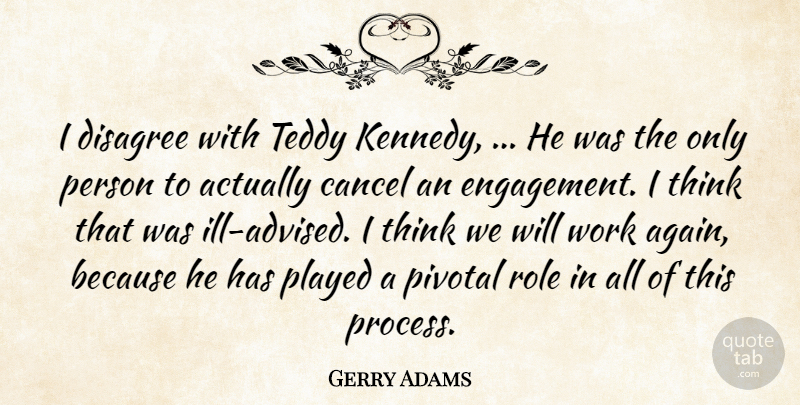 Gerry Adams Quote About Cancel, Disagree, Pivotal, Played, Role: I Disagree With Teddy Kennedy...