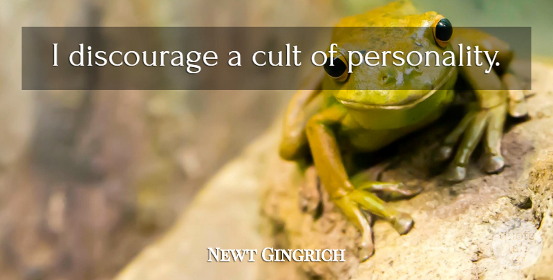 Newt Gingrich Quote About Cult Of Personality, Personality, Discouraging: I Discourage A Cult Of...