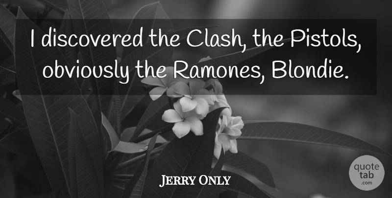 Jerry Only Quote About Discovered, Obviously: I Discovered The Clash The...