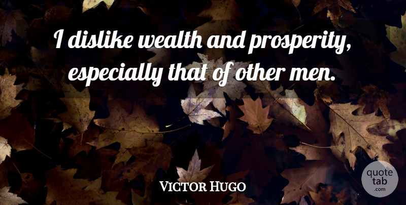 Victor Hugo Quote About Money, Men, Wealth: I Dislike Wealth And Prosperity...