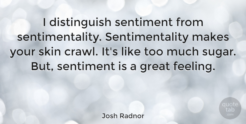 Josh Radnor Quote About Feelings, Skins, Sugar: I Distinguish Sentiment From Sentimentality...