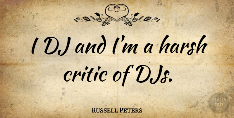 Russell Peters Quote About Harsh, Critics, Djs: I Dj And Im A...