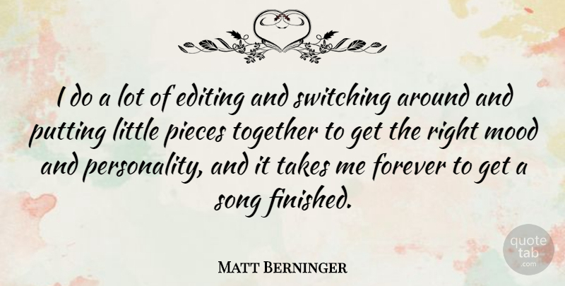 Matt Berninger Quote About Editing, Mood, Pieces, Putting, Switching: I Do A Lot Of...