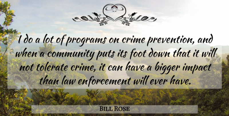 Bill Rose Quote About Bigger, Community, Crime, Foot, Impact: I Do A Lot Of...