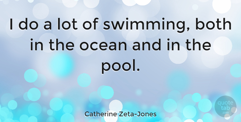 Catherine Zeta-Jones Quote About Ocean, Swimming, Pool: I Do A Lot Of...