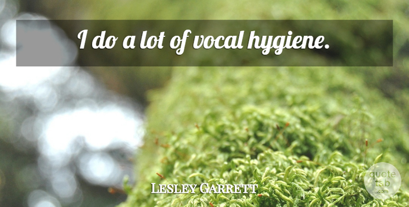 Lesley Garrett Quote About Hygiene, Vocal: I Do A Lot Of...