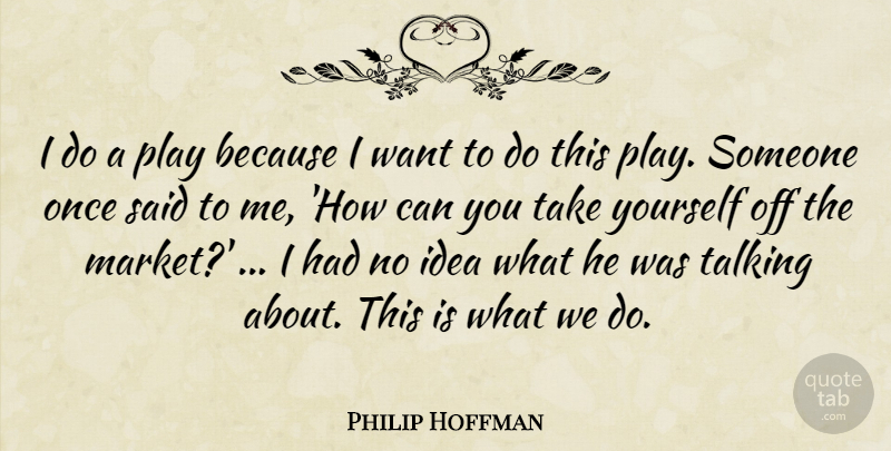 Philip Hoffman Quote About Talking: I Do A Play Because...