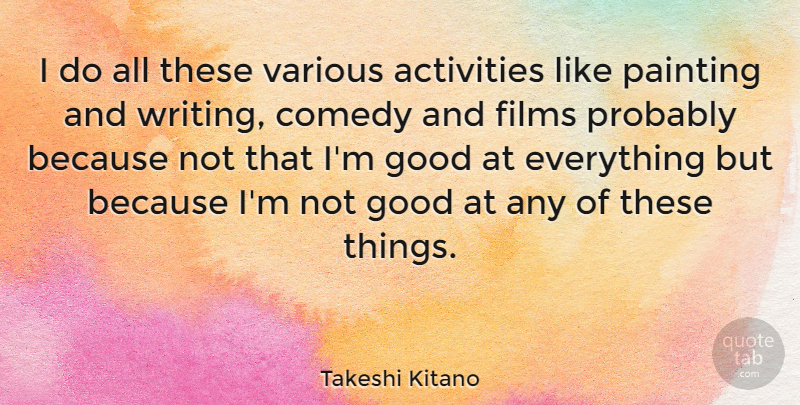 Takeshi Kitano Quote About Writing, Comedy, Painting: I Do All These Various...