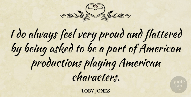 Toby Jones Quote About Character, Proud, Feels: I Do Always Feel Very...
