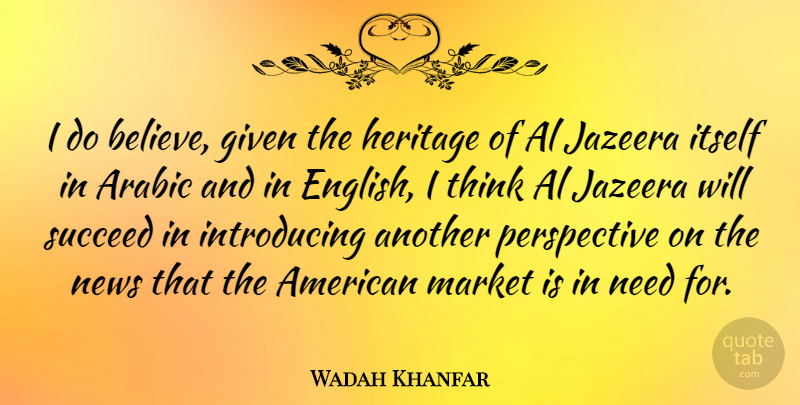 Wadah Khanfar Quote About Al, Arabic, Given, Itself, Market: I Do Believe Given The...