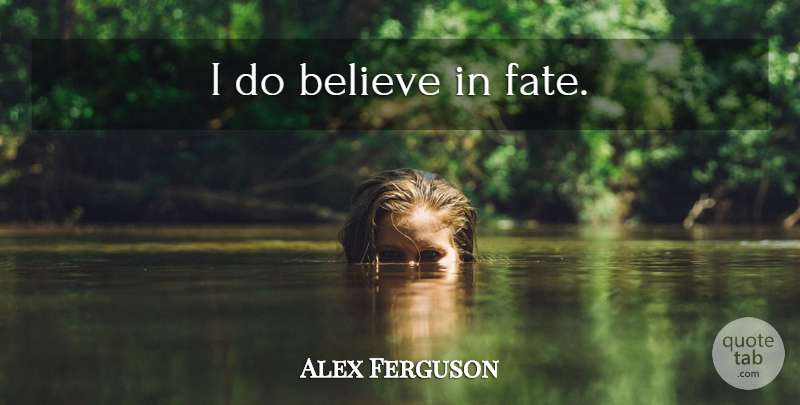 Alex Ferguson Quote About Believe, Fate: I Do Believe In Fate...