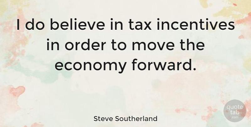 Steve Southerland Quote About Moving, Believe, Order: I Do Believe In Tax...