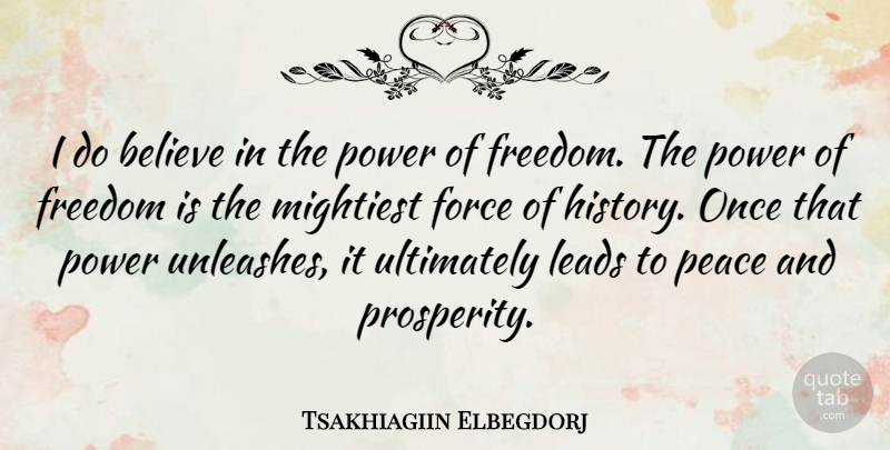 Tsakhiagiin Elbegdorj Quote About Believe, Force, Freedom, History, Leads: I Do Believe In The...
