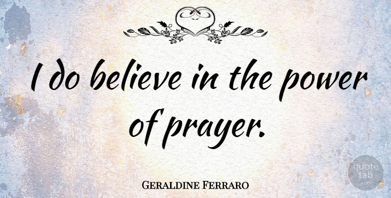 Geraldine Ferraro Quote About Prayer, Believe: I Do Believe In The...