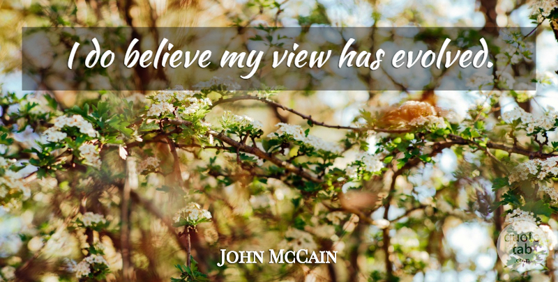 John McCain Quote About Believe, Views: I Do Believe My View...