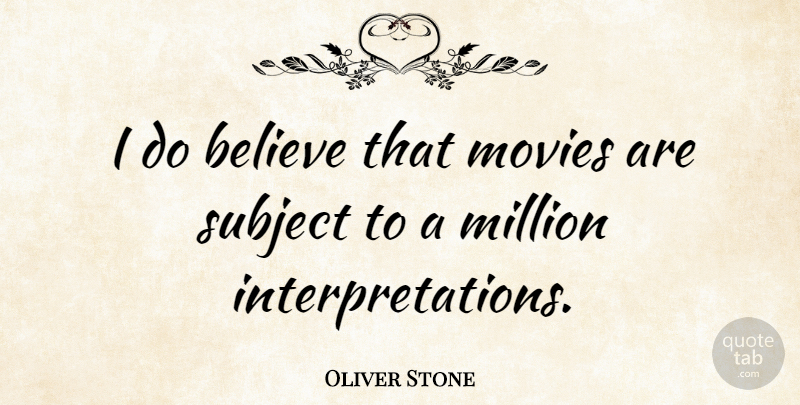 Oliver Stone Quote About Believe, Interpretation, Subjects: I Do Believe That Movies...